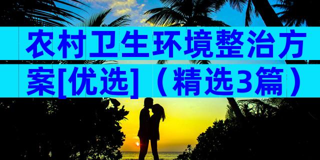 农村卫生环境整治方案[优选]（精选3篇）